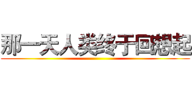 那一天人类终于回想起 ()