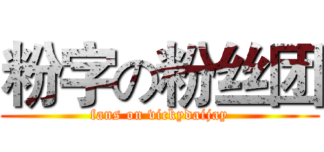 粉字の粉丝团 (fans on vickydaijay)