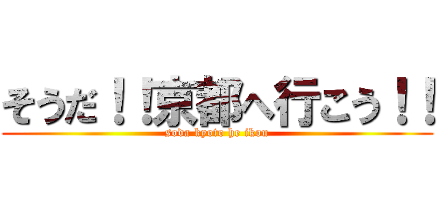 そうだ！！京都へ行こう！！ (soda kyoto he ikou)