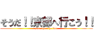 そうだ！！京都へ行こう！！ (soda kyoto he ikou)