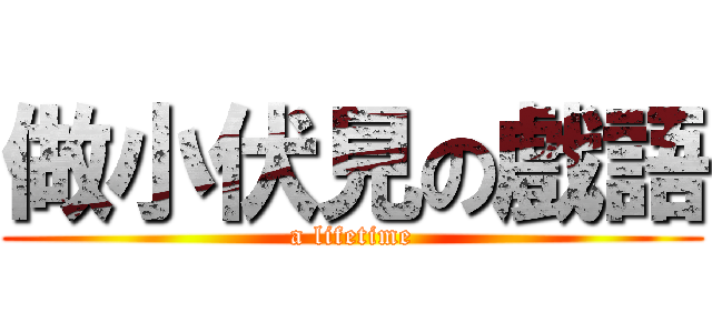 做小伏見の戲語 (a lifetime)