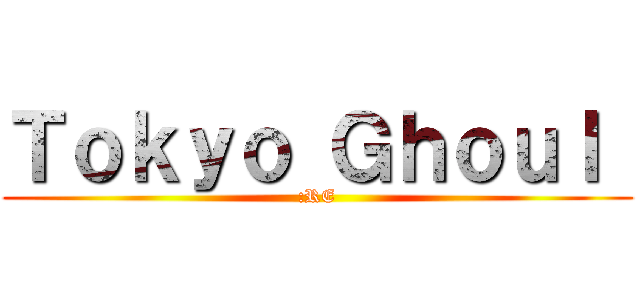 Ｔｏｋｙｏ Ｇｈｏｕｌ  (:RE)