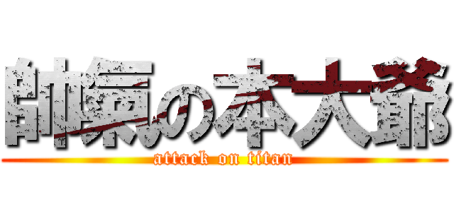 帥氣の本大爺 (attack on titan)
