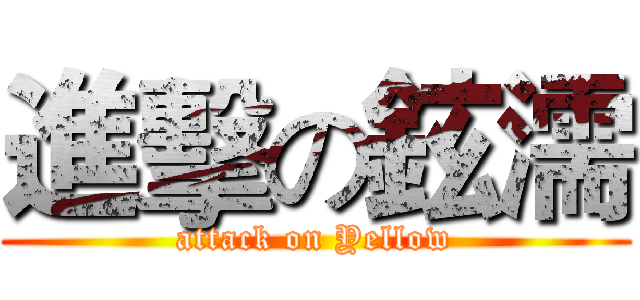 進擊の鉉濡 (attack on Yellow)