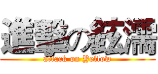 進擊の鉉濡 (attack on Yellow)