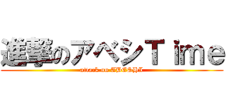 進撃のアベシＴｉｍｅ (attack on ABESHI)