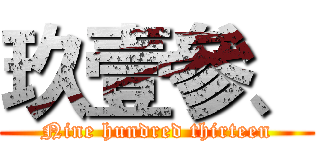 玖壹參、 (Nine hundred thirteen)