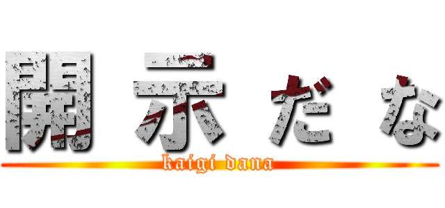 開 示 だ な (kaigi dana)