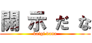 開 示 だ な (kaigi dana)