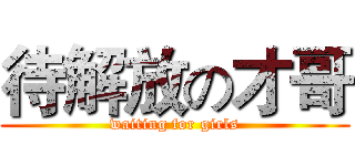 待解放の才哥 (waiting for girls)