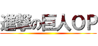 進撃の巨人ＯＰ ()