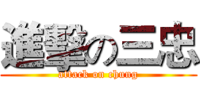 進擊の三忠 (attack on chung)