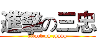 進擊の三忠 (attack on chung)