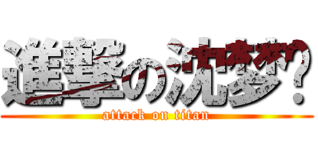 進撃の沈梦飞 (attack on titan)