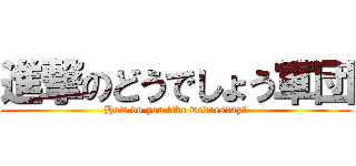 進撃のどうでしょう軍団 (How do you like wednesday?)
