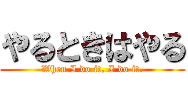 やるときはやる (When I do it, I do it.)