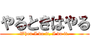 やるときはやる (When I do it, I do it.)