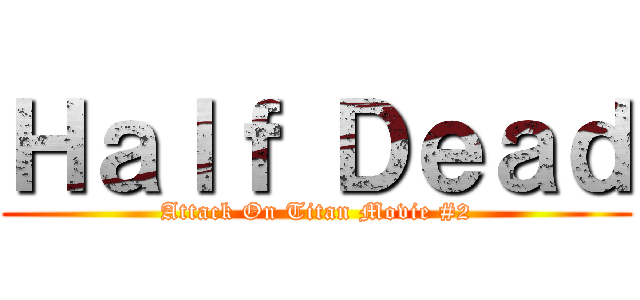 Ｈａｌｆ Ｄｅａｄ (Attack On Titan Movie #2)