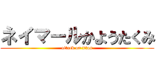 ネイマールかようたくみ (attack on titan)