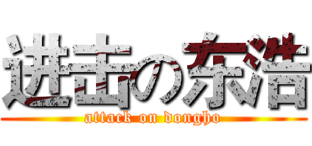 进击の东浩 (attack on dongho)