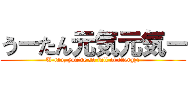 うーたん元気元気ー (U-tan, you're so full of energy!)