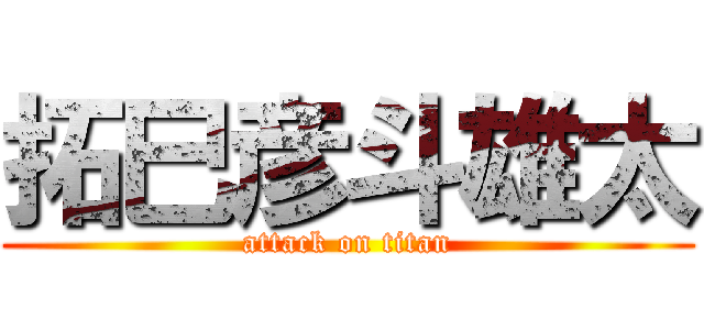 拓巳彦斗雄太 (attack on titan)