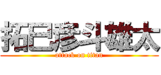 拓巳彦斗雄太 (attack on titan)