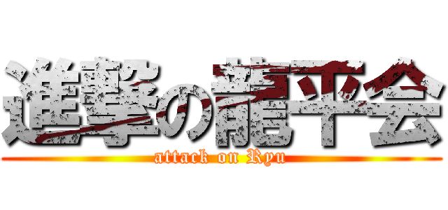 進撃の龍平会 (attack on Ryu)