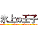 氷上の王子 (         Yuzuru    Hanyu)