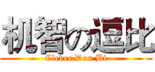机智の逗比 (Clever Dou Bi)