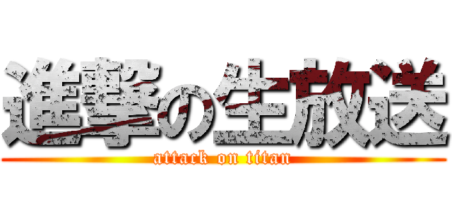 進撃の生放送 (attack on titan)