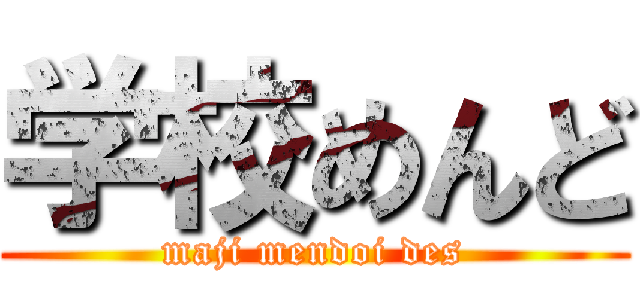 学校めんど (maji mendoi des)