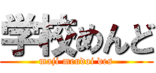 学校めんど (maji mendoi des)