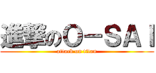 進撃のＯ－ＳＡＩ (attack on titan)