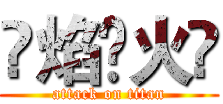 ¥焰£火¥ (attack on titan)