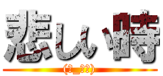 悲しい時 ((ノ_＜。))