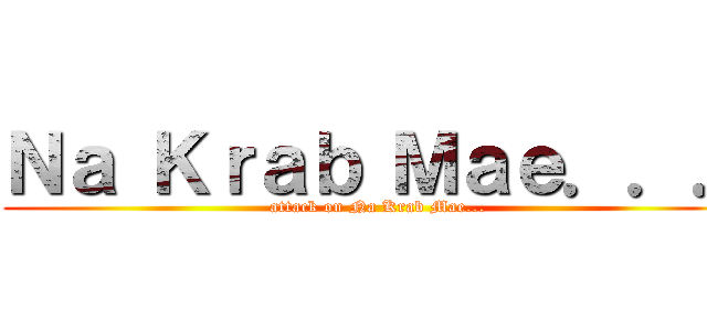 Ｎａ Ｋｒａｂ Ｍａｅ．．． (attack on Na Krab Mae...)