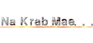 Ｎａ Ｋｒａｂ Ｍａｅ．．． (attack on Na Krab Mae...)