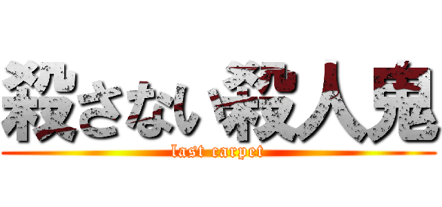 殺さない殺人鬼 (last carpet)