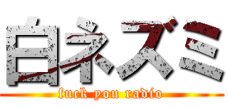 白ネズミ (fuck you radio)