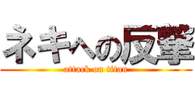 ネキへの反撃 (attack on titan)