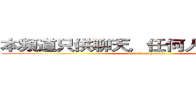 本頻道只供聊天，任何人都可以使用 (attack on zombie)