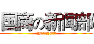 国商の新闻部 (gsのreport)