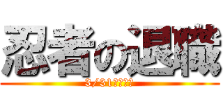 忍者の退職 (3/31に辞める)