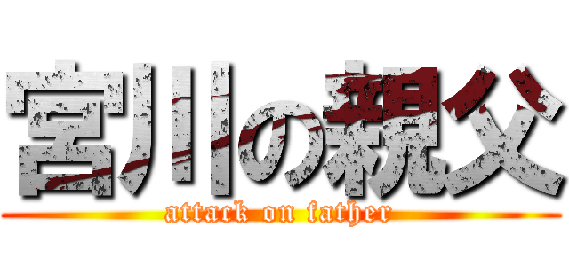 宮川の親父 (attack on father)