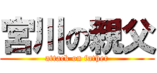 宮川の親父 (attack on father)