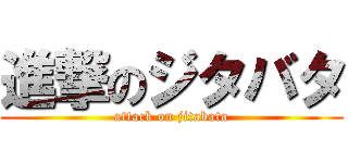 進撃のジタバタ (attack on jitabata)