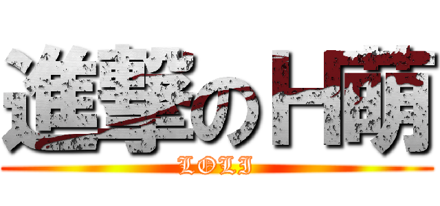 進撃のＨ萌 (LOLI)