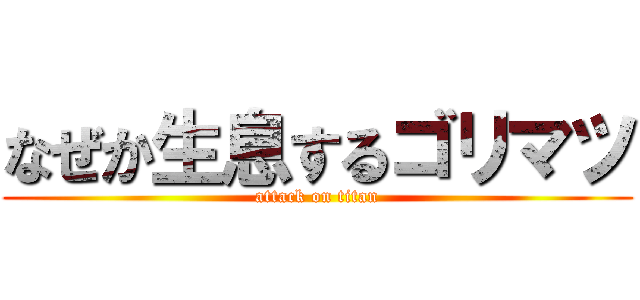 なぜか生息するゴリマツ (attack on titan)