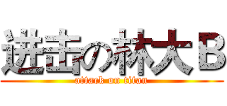 进击の林大Ｂ (attack on titan)